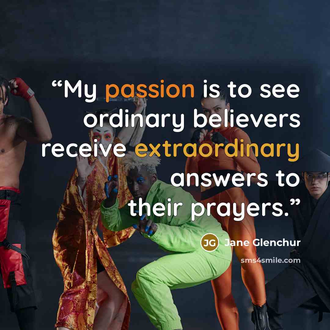 “My passion is to see ordinary believers receive extraordinary answers to their prayers.” quote by Jane Glenchur