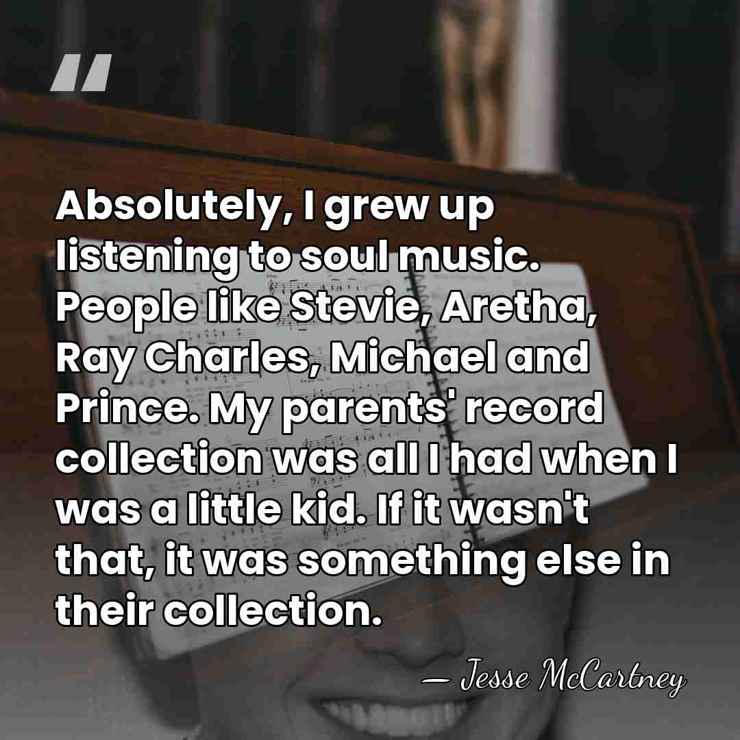 Absolutely, I grew up listening to soul music. People like Stevie, Aretha,&hellip; - Jesse McCartney