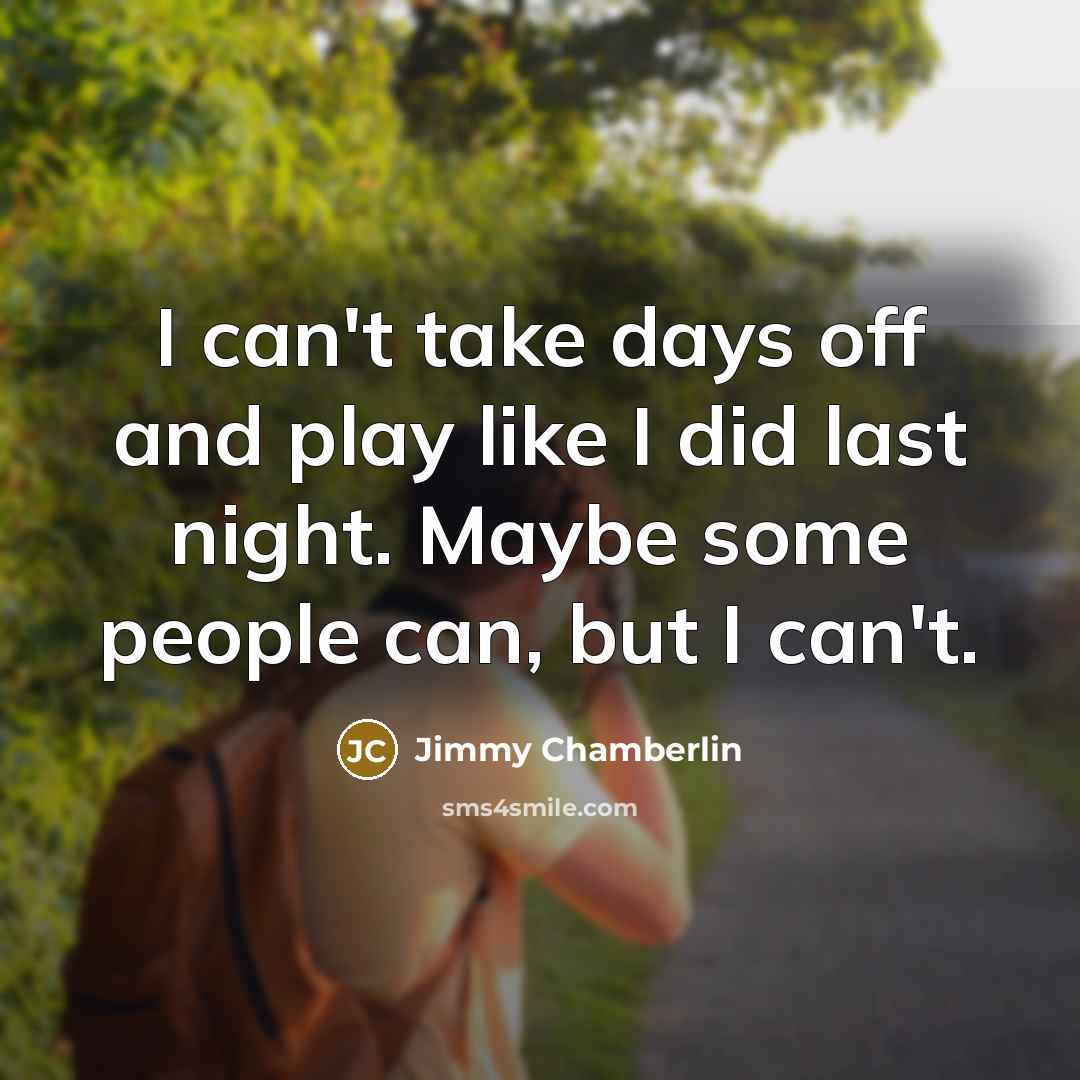 “I can't take days off and play like I did…” quote by Jimmy Chamberlin