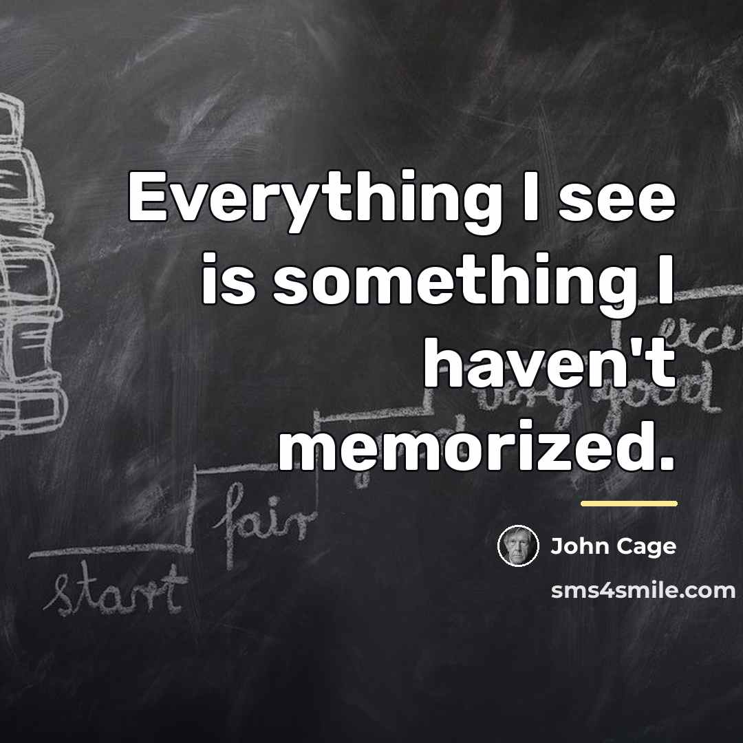 “Everything I see is something I haven't memorized.…” quote by John Cage