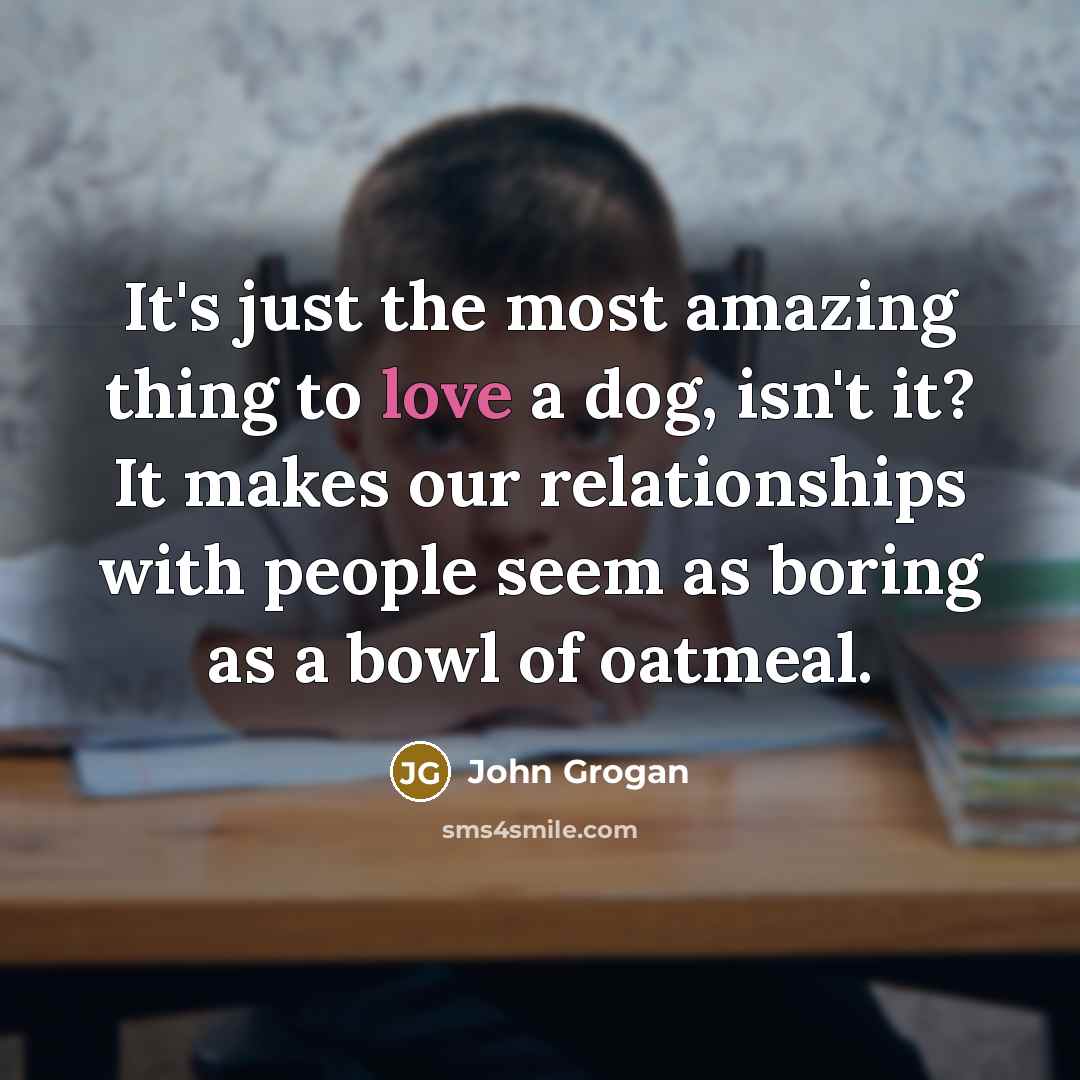 “It's just the most amazing thing to love a dog,…” quote by John Grogan