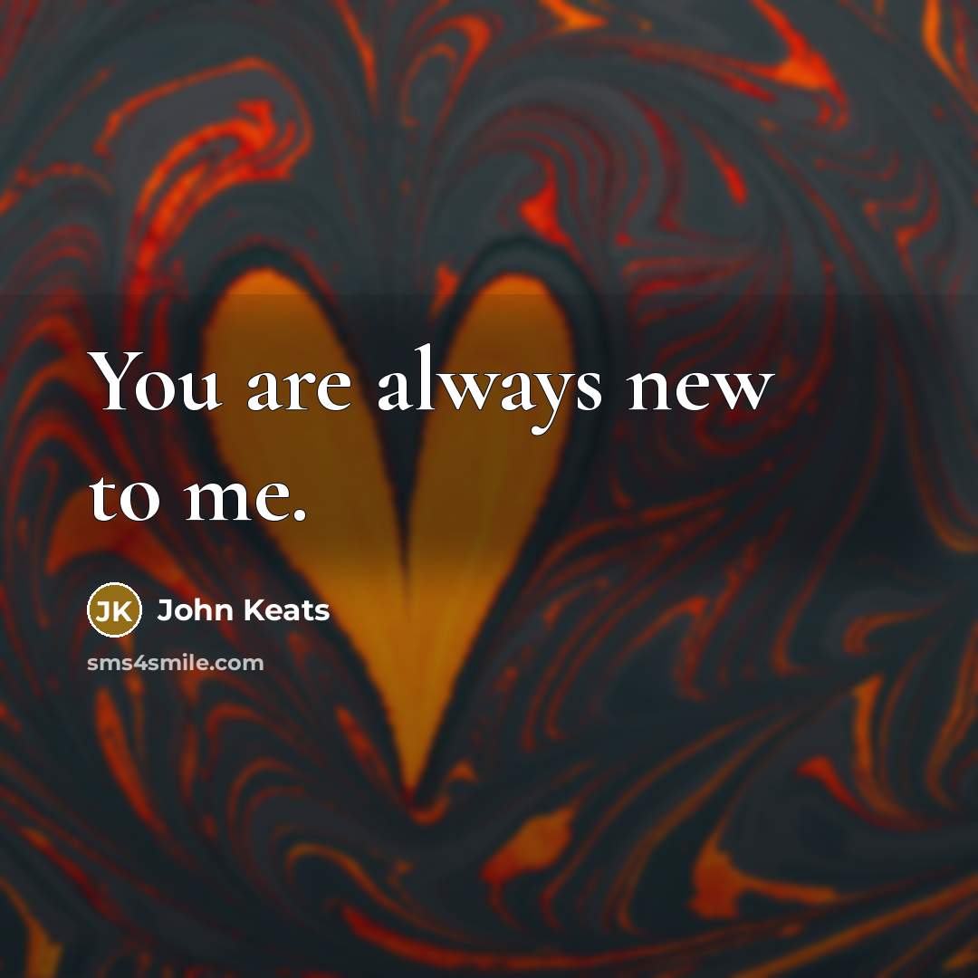 “You are always new to me.…” quote by John Keats