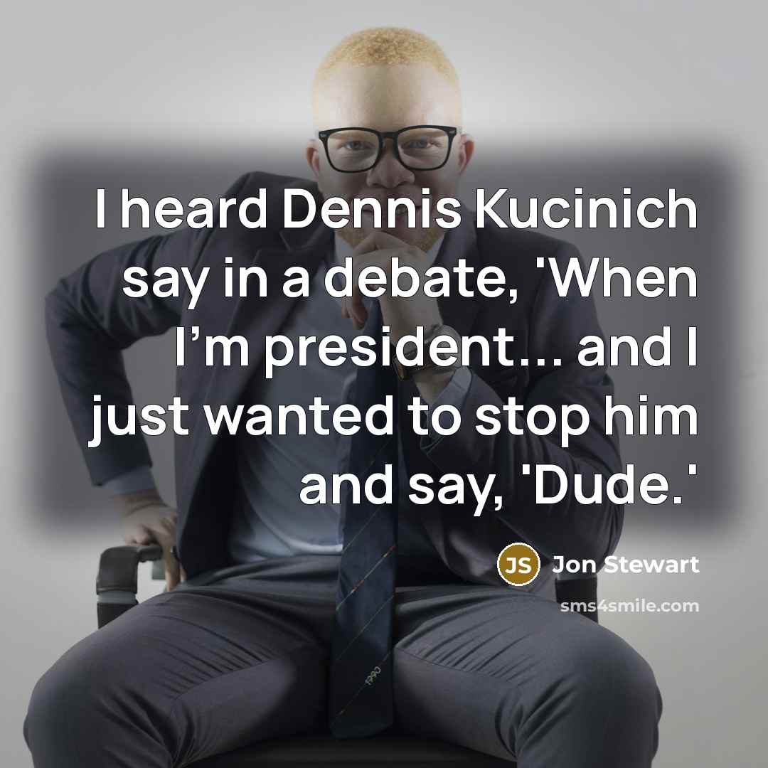 “I heard Dennis Kucinich say in a debate, 'When I'm…” quote by Jon Stewart