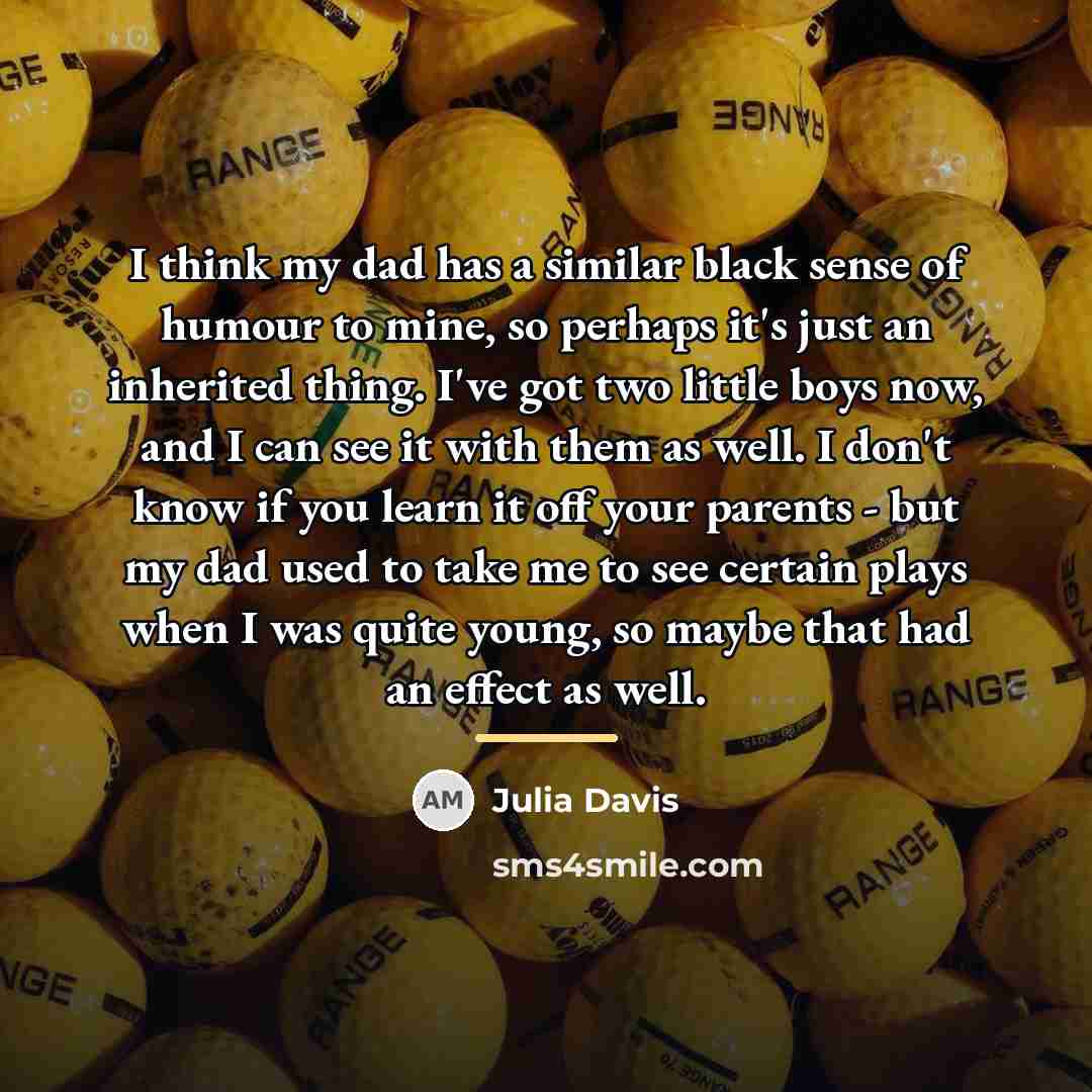 “I think my dad has a similar black sense of…” quote by Julia Davis
