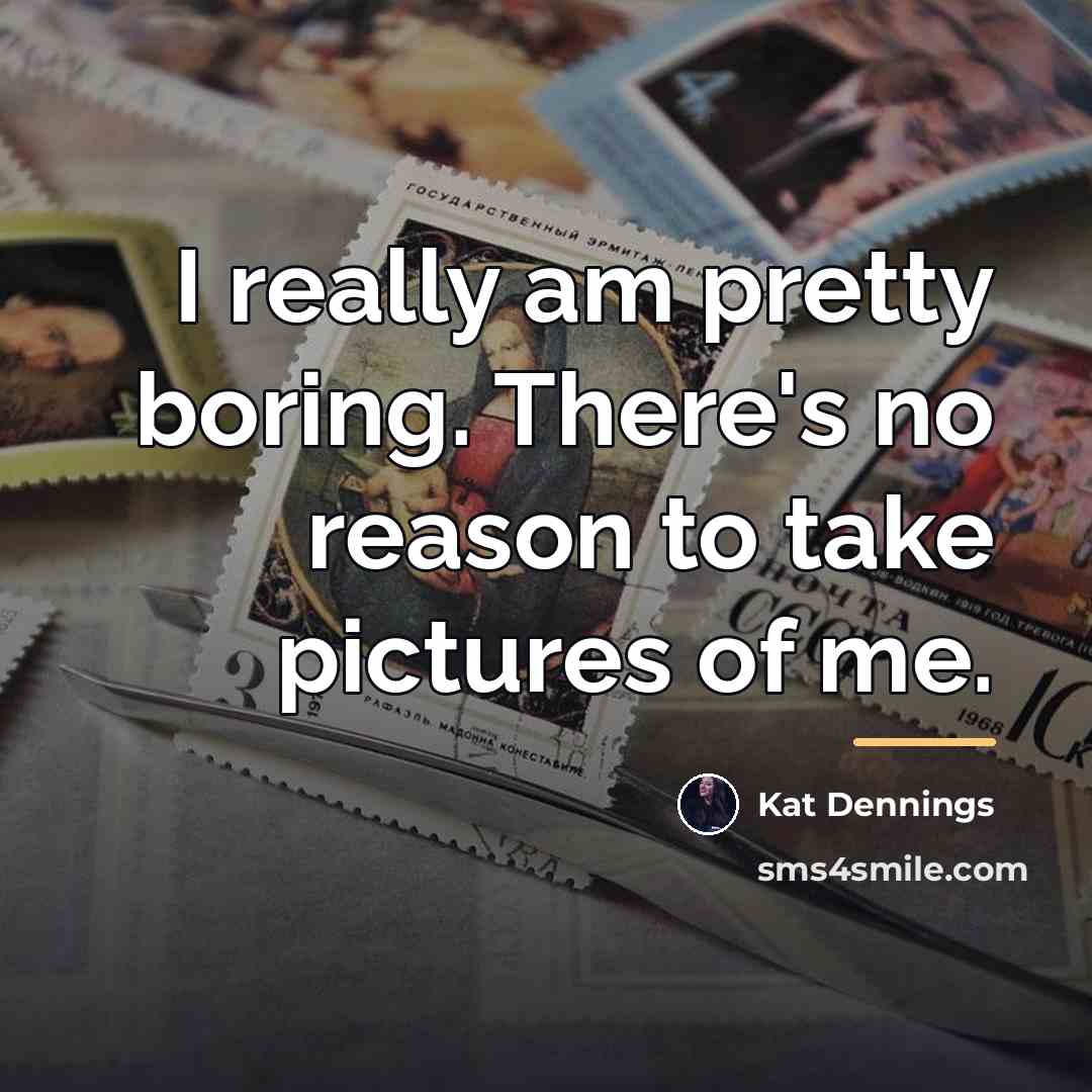 “I really am pretty boring. There's no reason to take…” quote by Kat Dennings