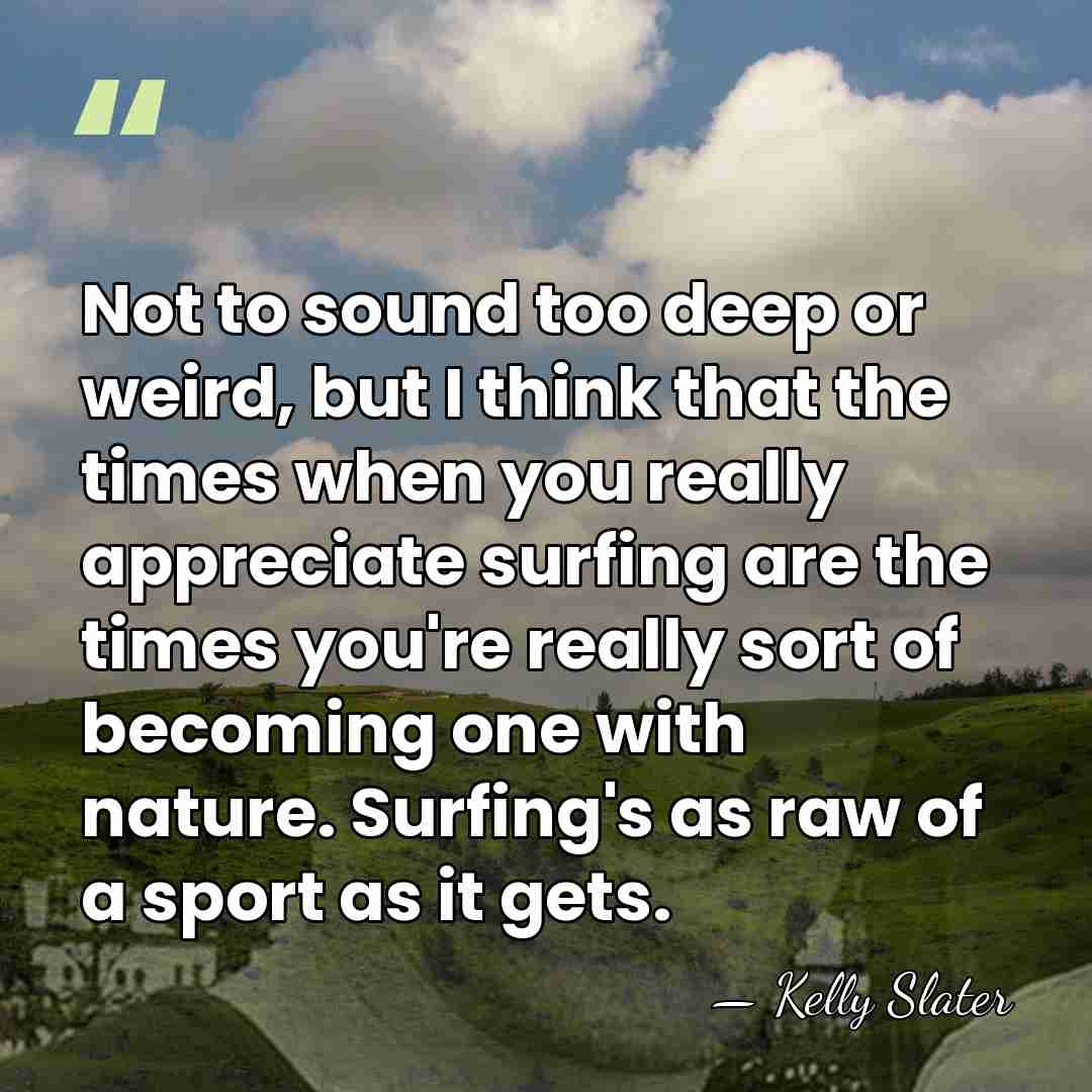 Not to sound too deep or weird, but I think that the&hellip; - Kelly Slater