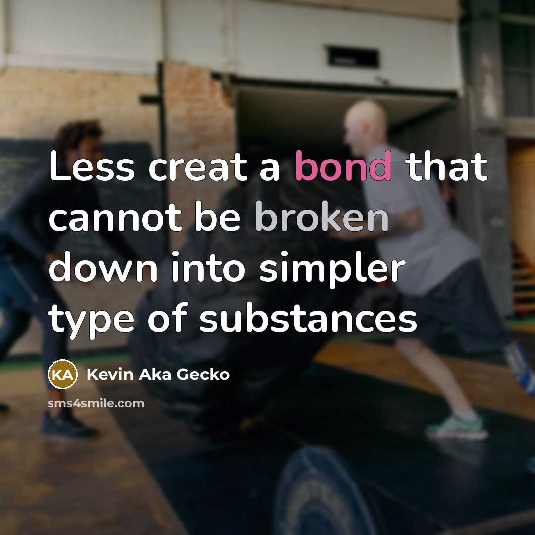 “Less creat a bond that cannot be broken down into simpler type of substances” quote by Kevin Aka Gecko
