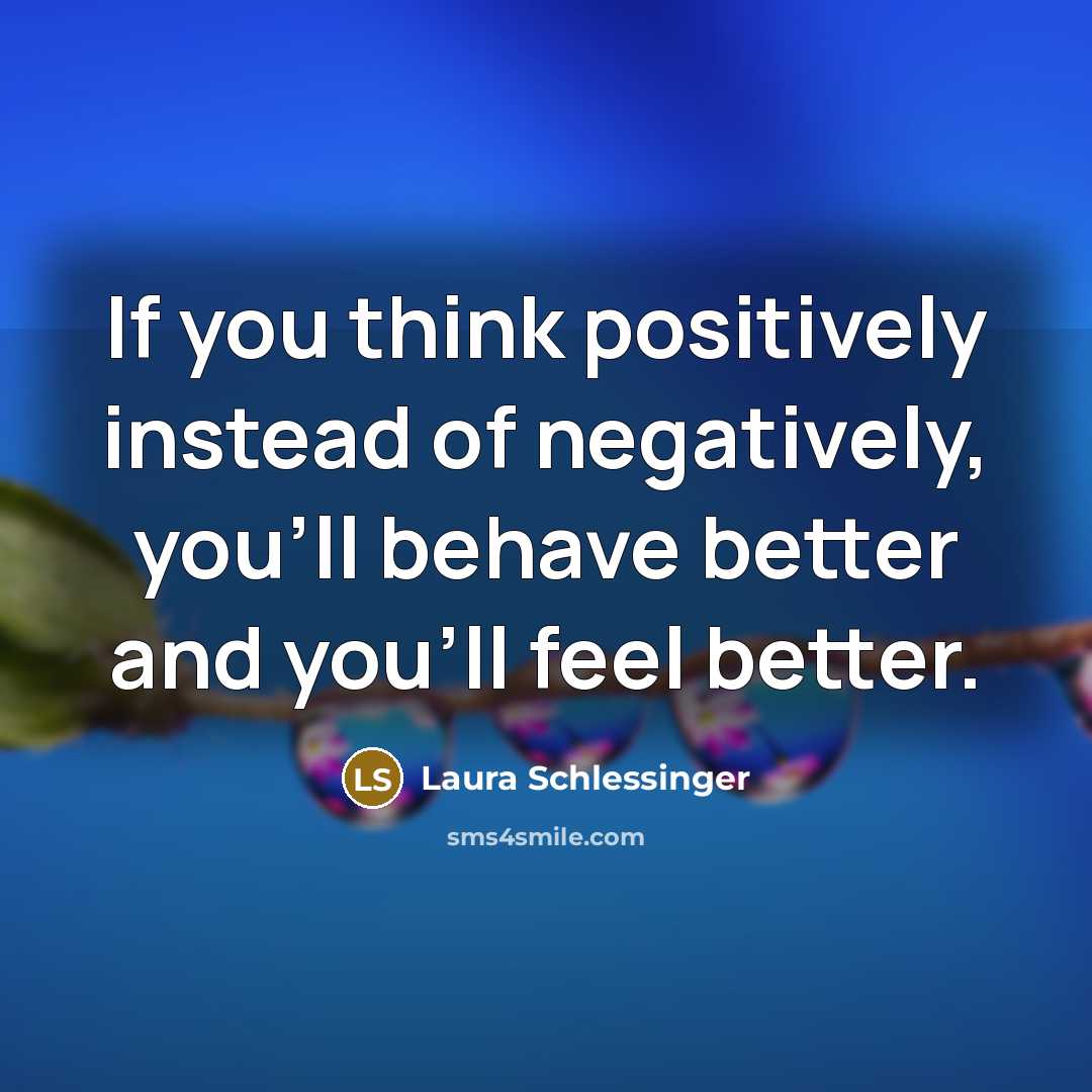 “If you think positively instead of negatively, you'll behave better…” quote by Laura Schlessinger