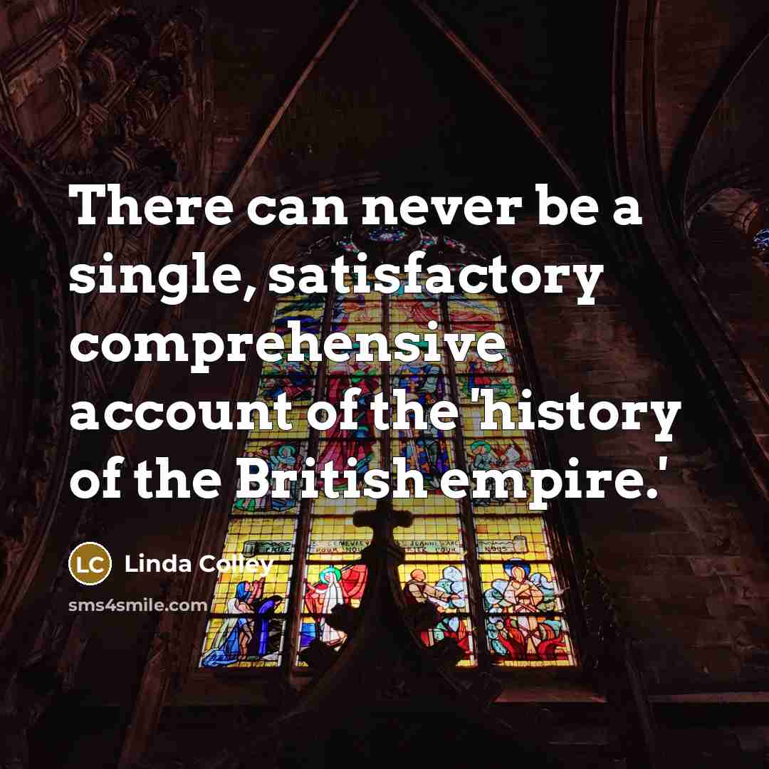 “There can never be a single, satisfactory comprehensive account of…” quote by Linda Colley