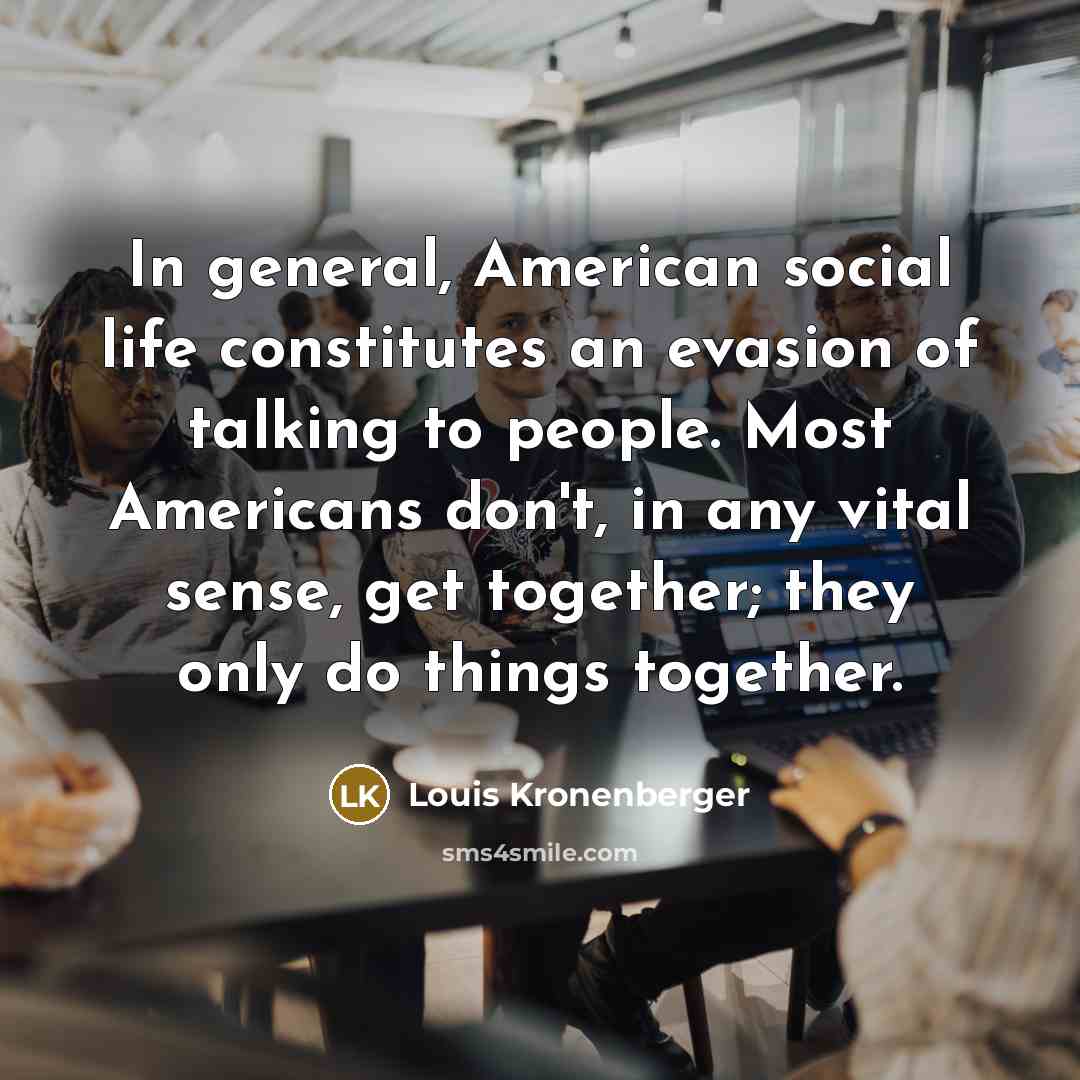 “In general, American social life constitutes an evasion of talking…” quote by Louis Kronenberger