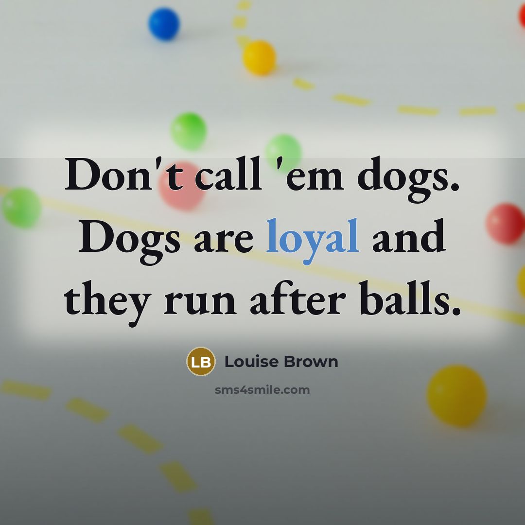 “Don't call 'em dogs. Dogs are loyal and they run…” quote by Louise Brown