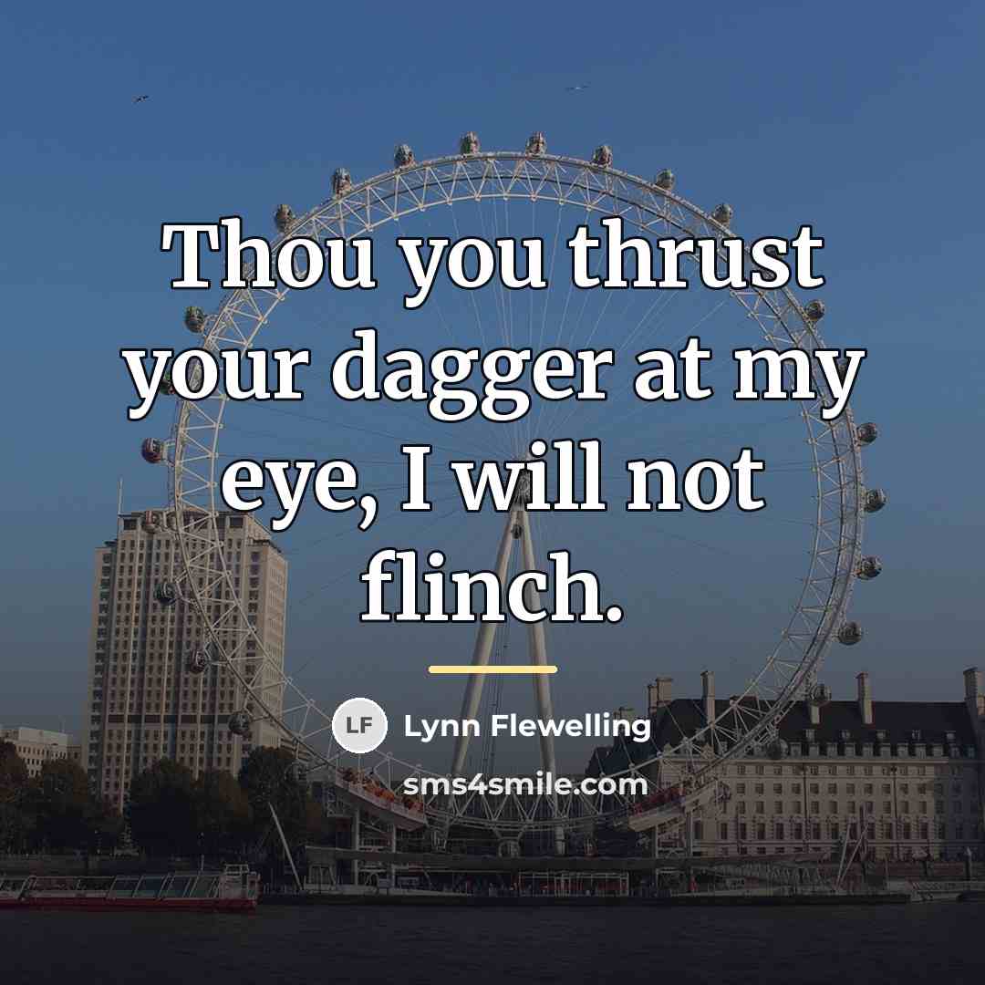“Thou you thrust your dagger at my eye, I will…” quote by Lynn Flewelling