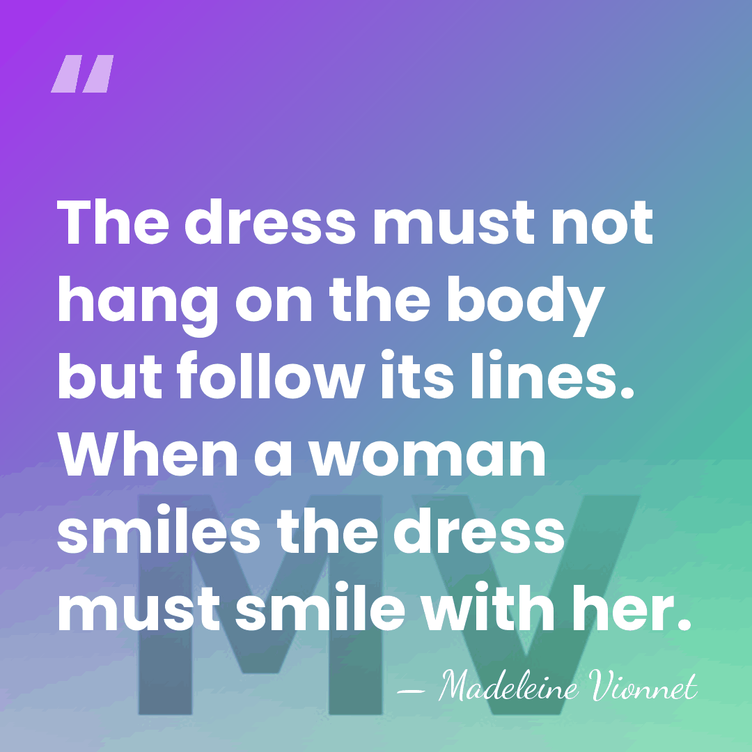 The dress must not hang on the body but follow its lines.&hellip; - Madeleine Vionnet