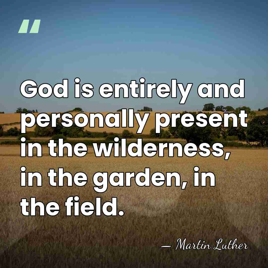 God is entirely and personally present in the wilderness, in the garden,&hellip; - Martin Luther