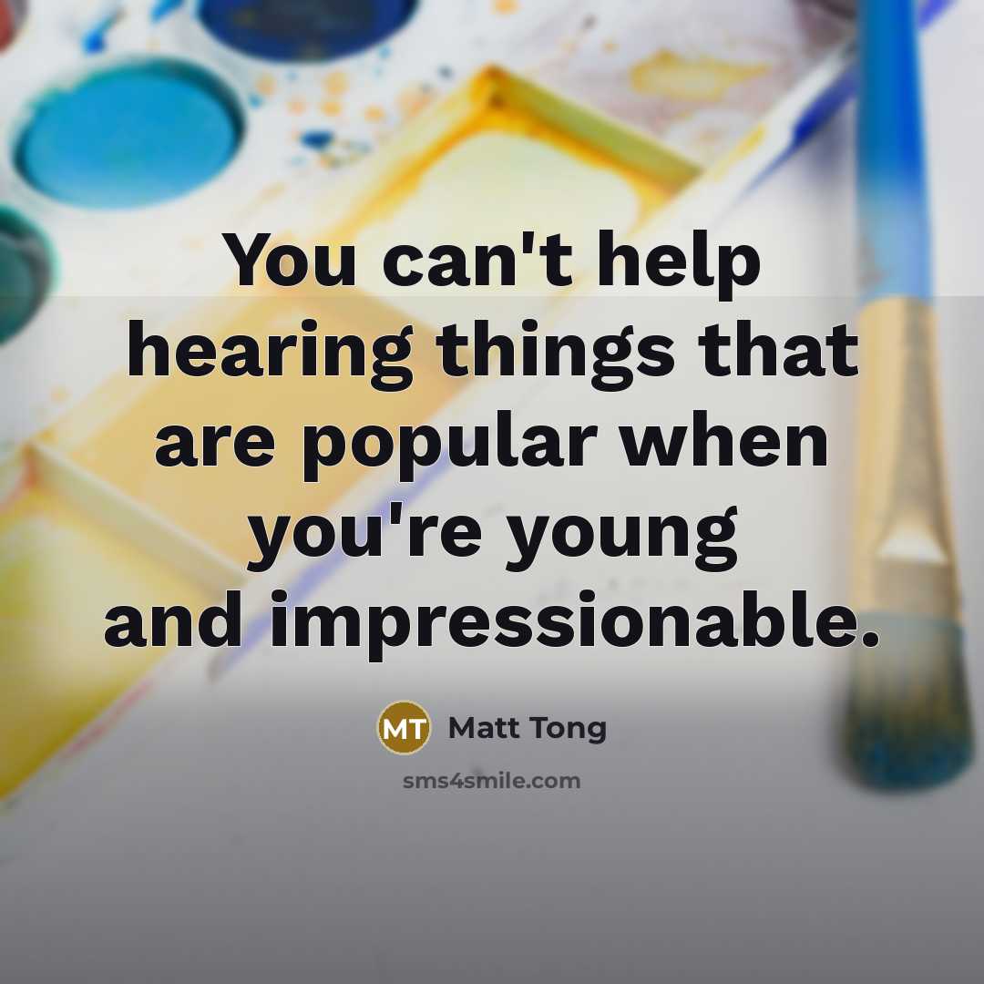 “You can't help hearing things that are popular when you're…” quote by Matt Tong