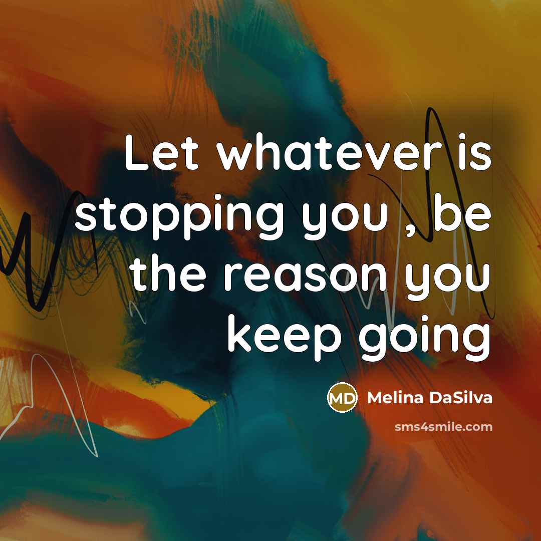 “Let whatever is stopping you , be the reason you keep going” quote by Melina DaSilva