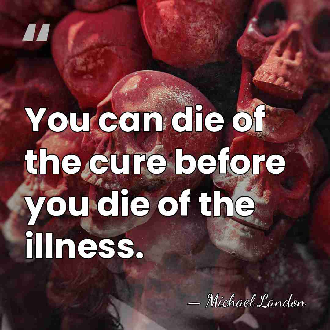 You can die of the cure before you die of the illness. - Michael Landon