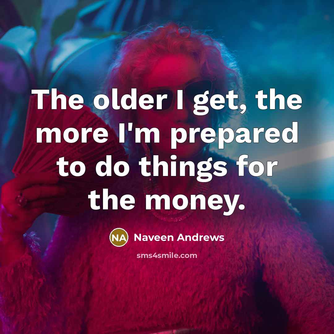 “The older I get, the more I'm prepared to do…” quote by Naveen Andrews