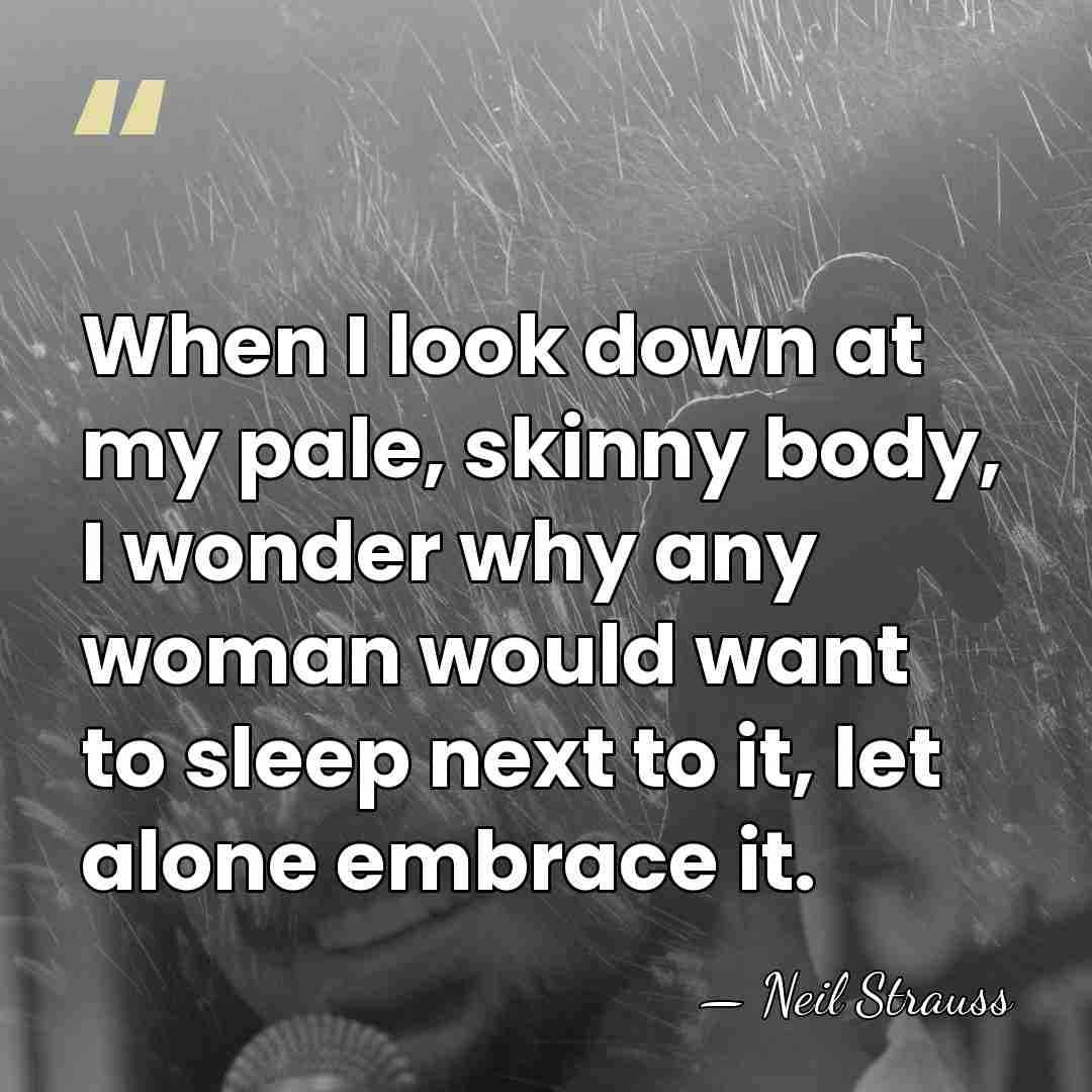 When I look down at my pale, skinny body, I wonder why&hellip; - Neil Strauss