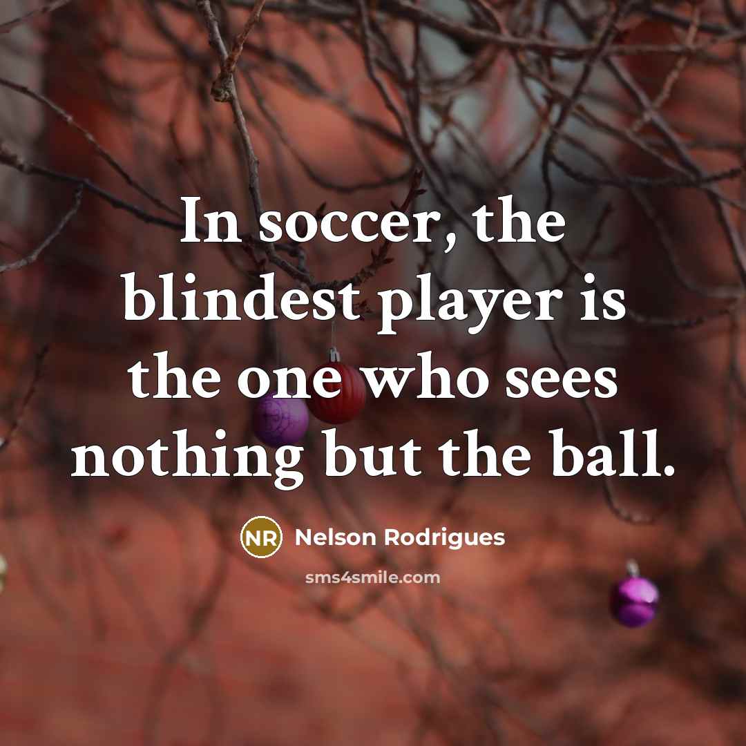 “In soccer, the blindest player is the one who sees…” quote by Nelson Rodrigues
