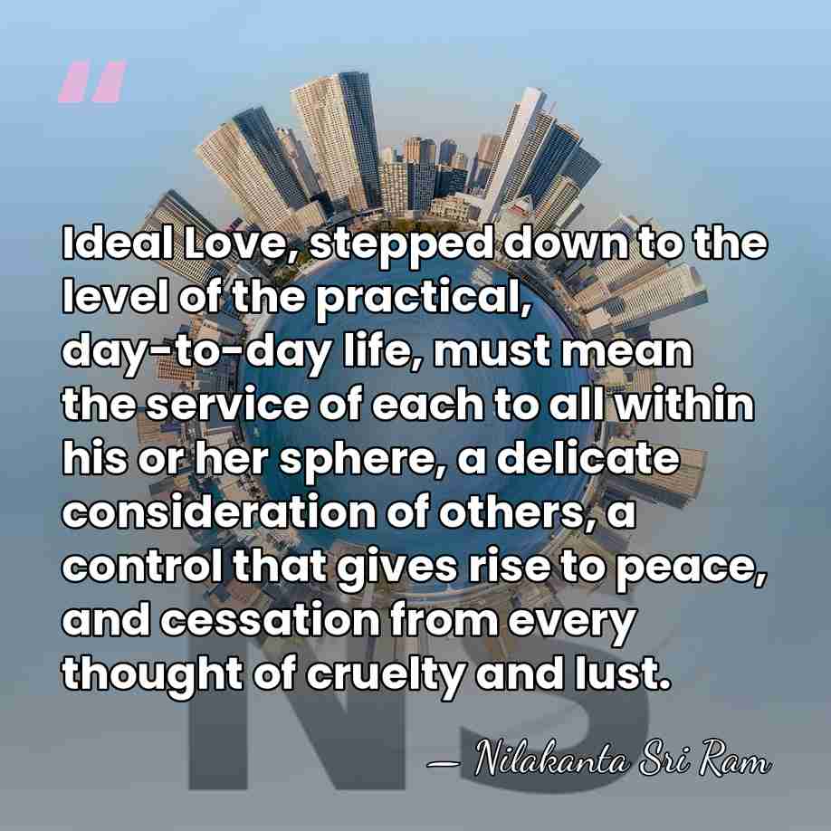 Ideal Love, stepped down to the level of the practical, day-to-day life,&hellip; - Nilakanta Sri Ram
