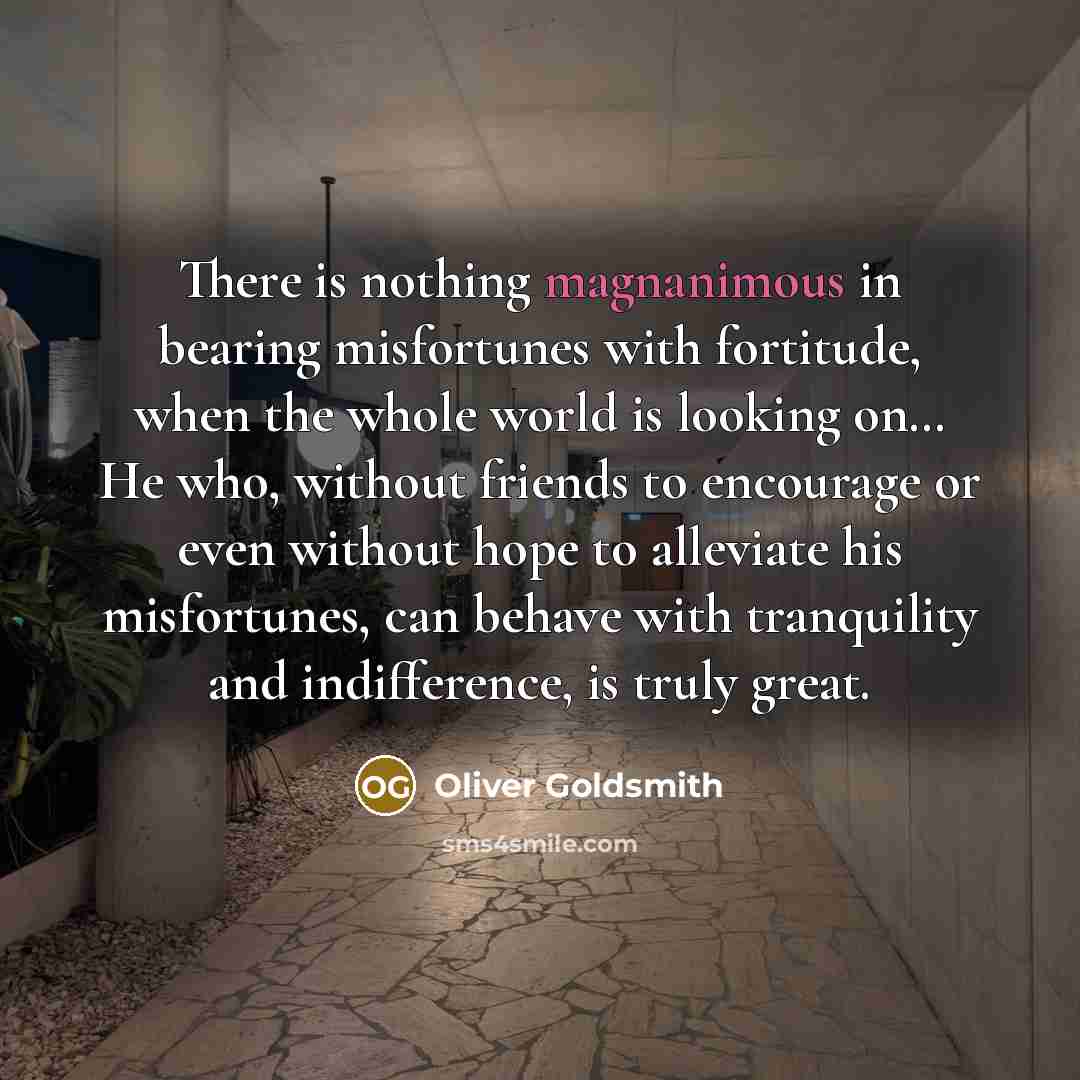 “There is nothing magnanimous in bearing misfortunes with fortitude, when…” quote by Oliver Goldsmith