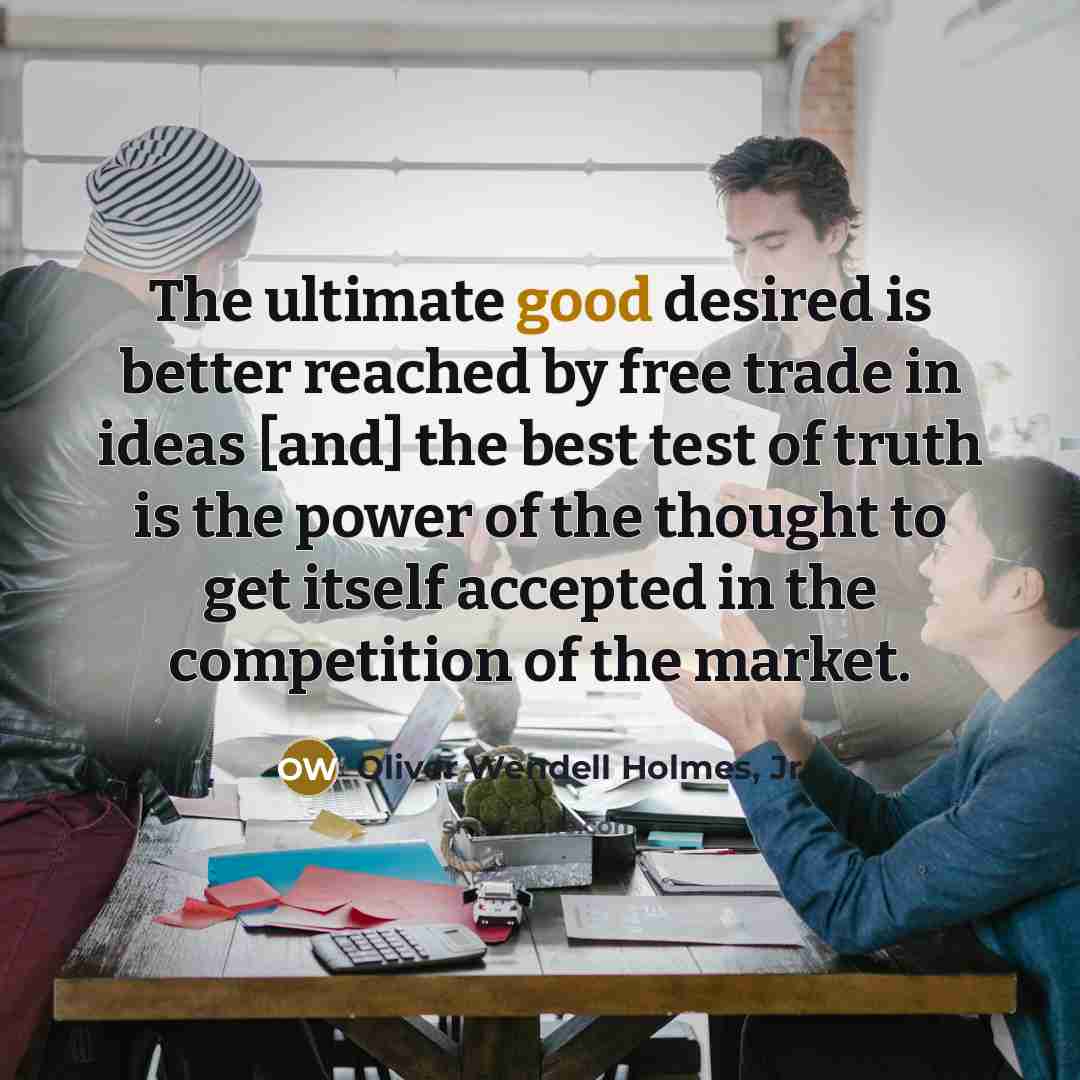 “The ultimate good desired is better reached by free trade…” quote by Oliver Wendell Holmes, Jr