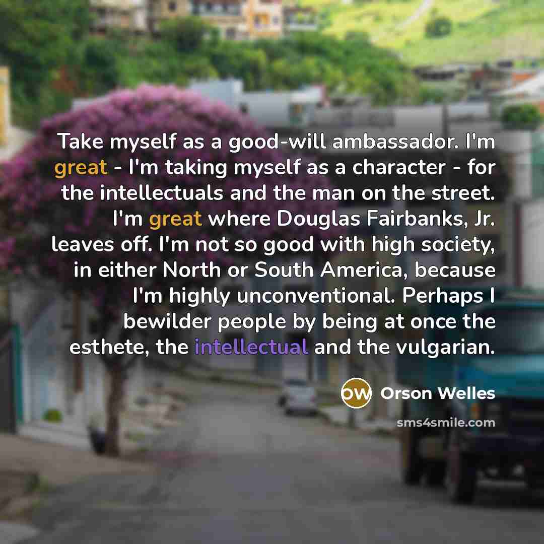 “Take myself as a good-will ambassador. I'm great - I'm…” quote by Orson Welles