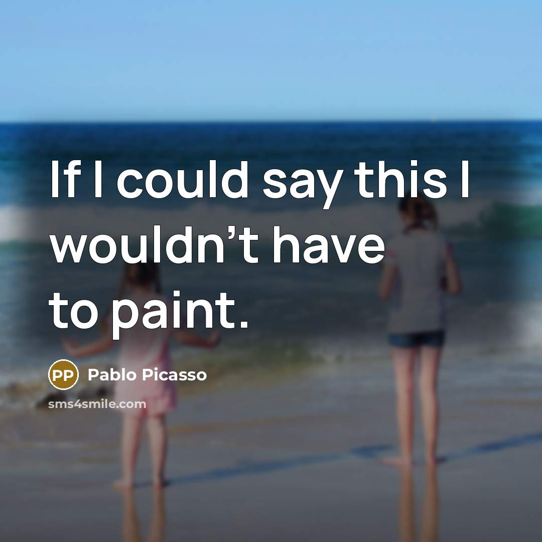 “If I could say this I wouldn't have to paint.…” quote by Pablo Picasso