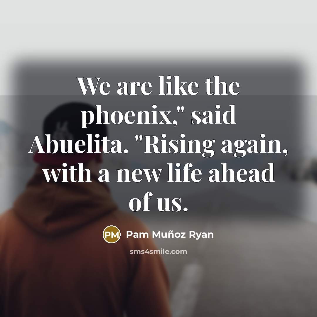 “We are like the phoenix," said Abuelita. "Rising again, with…” quote by Pam Muñoz Ryan