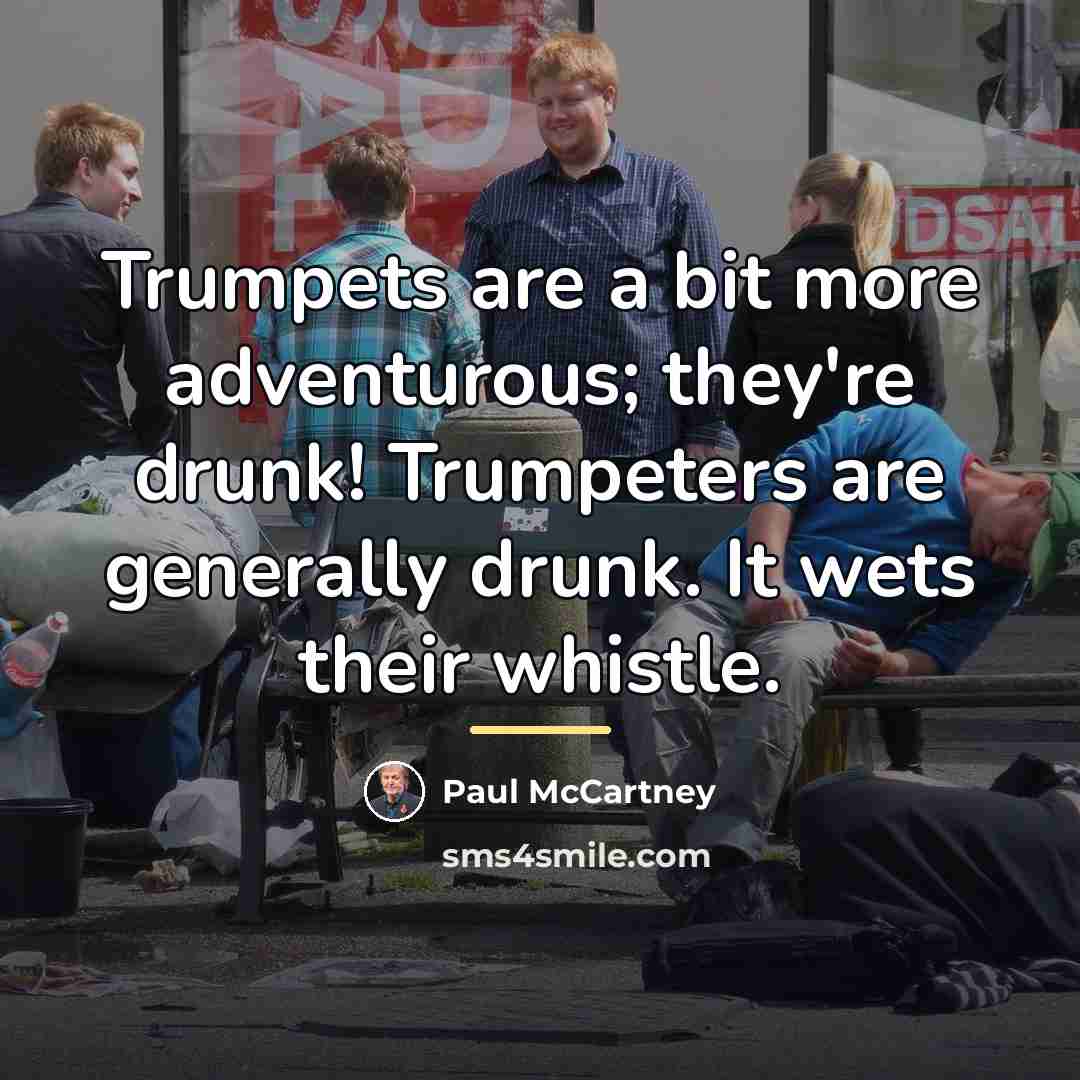 “Trumpets are a bit more adventurous; they're drunk! Trumpeters are…” quote by Paul McCartney