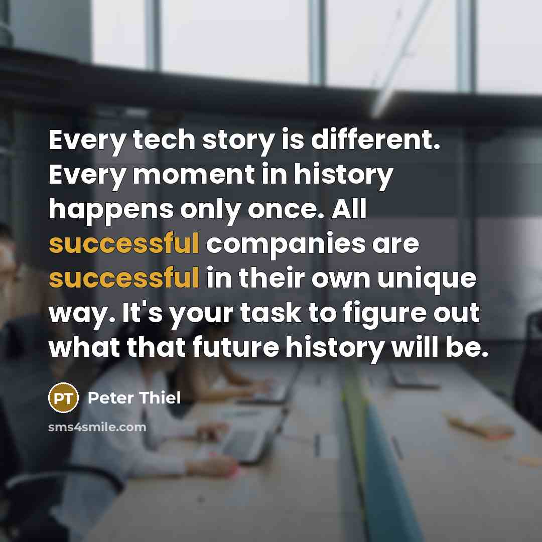 “Every tech story is different. Every moment in history happens…” quote by Peter Thiel