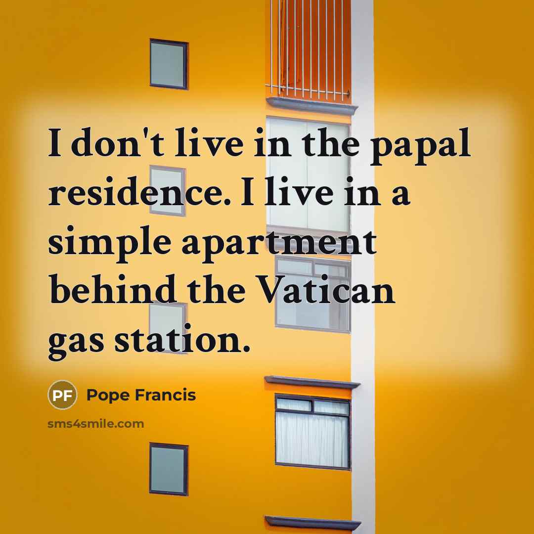 “I don't live in the papal residence. I live in…” quote by Pope Francis