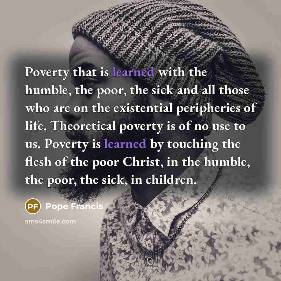 “Poverty that is learned with the humble, the poor, the…” quote by Pope Francis