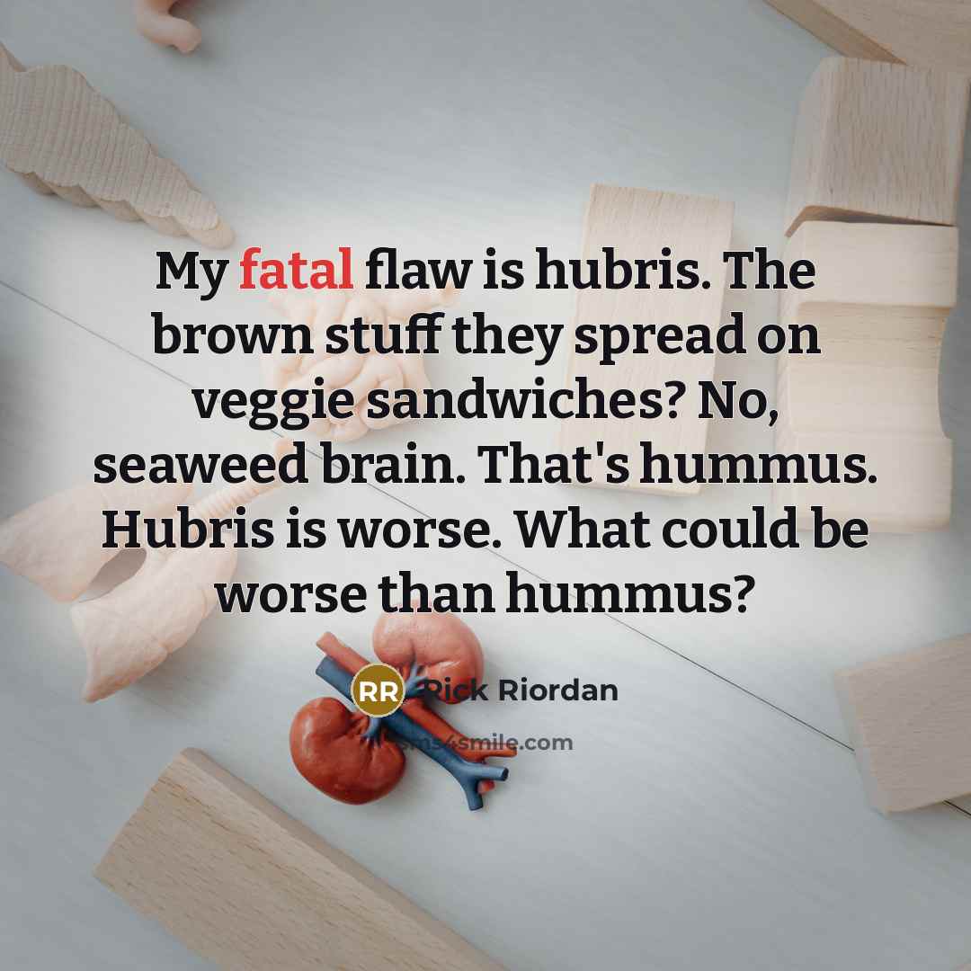 “My fatal flaw is hubris. The brown stuff they spread…” quote by Rick Riordan