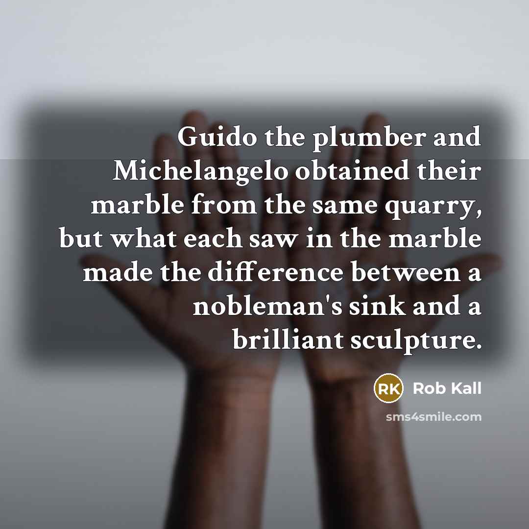 “Guido the plumber and Michelangelo obtained their marble from the…” quote by Rob Kall