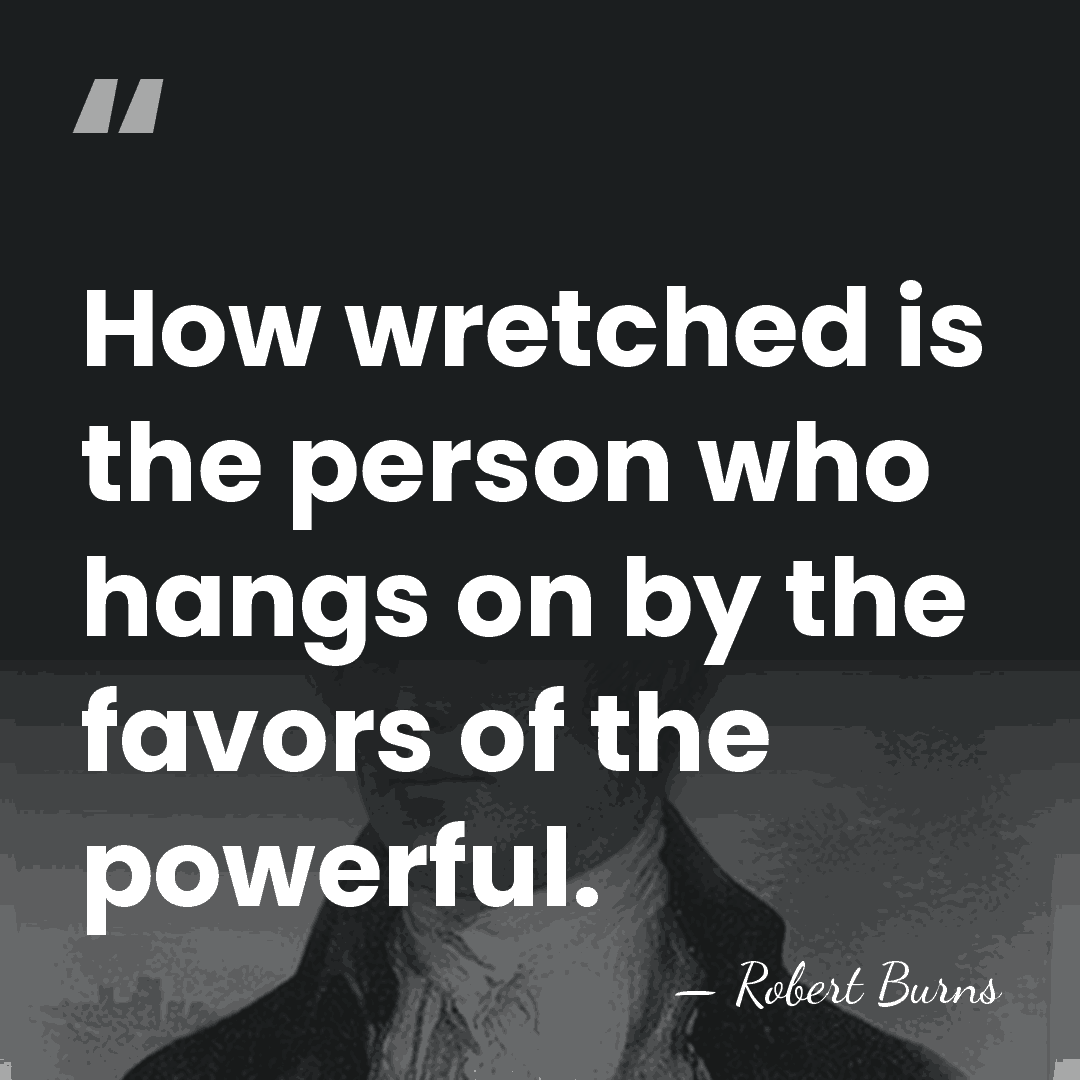 How wretched is the person who hangs on by the favors of&hellip; - Robert Burns