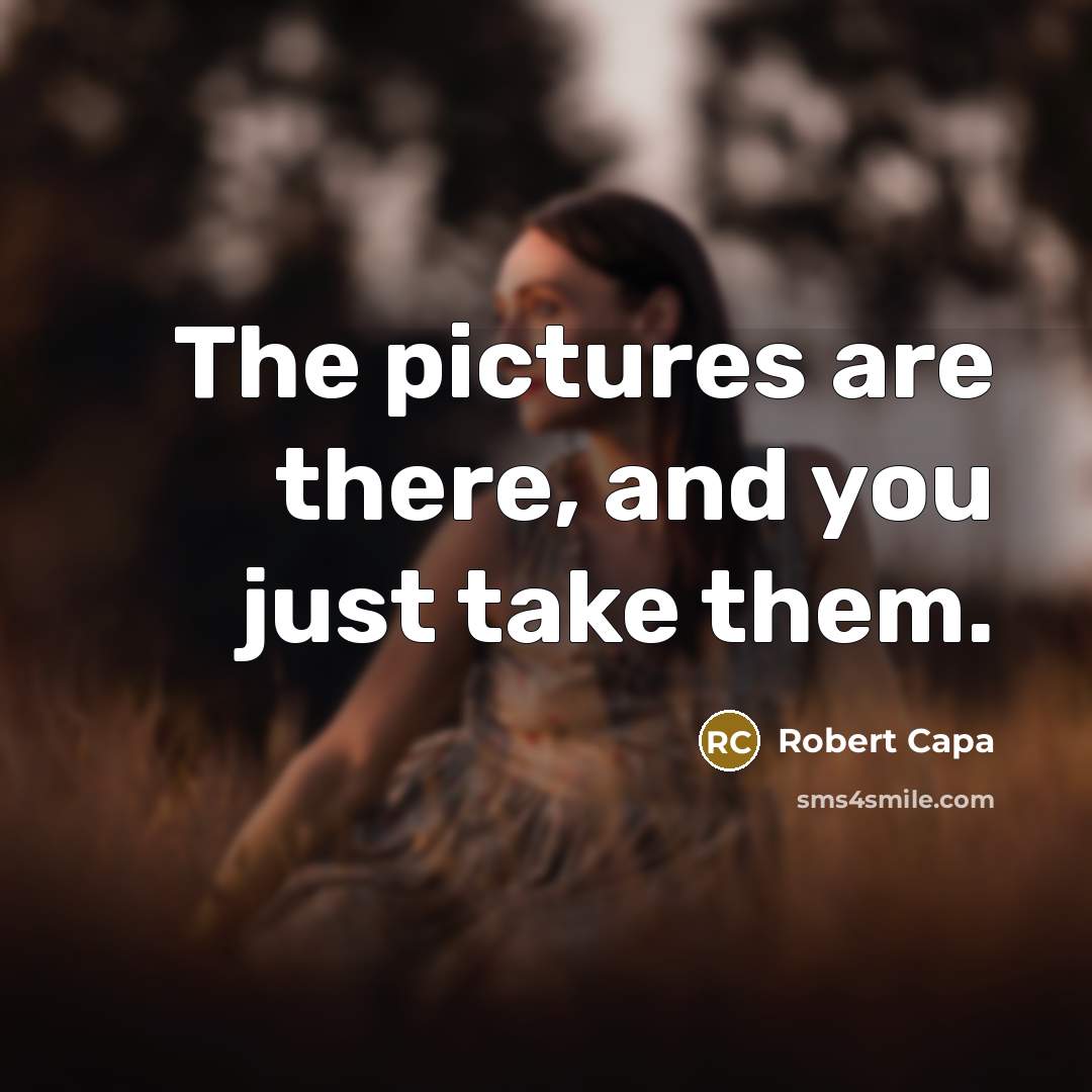 “The pictures are there, and you just take them.…” quote by Robert Capa