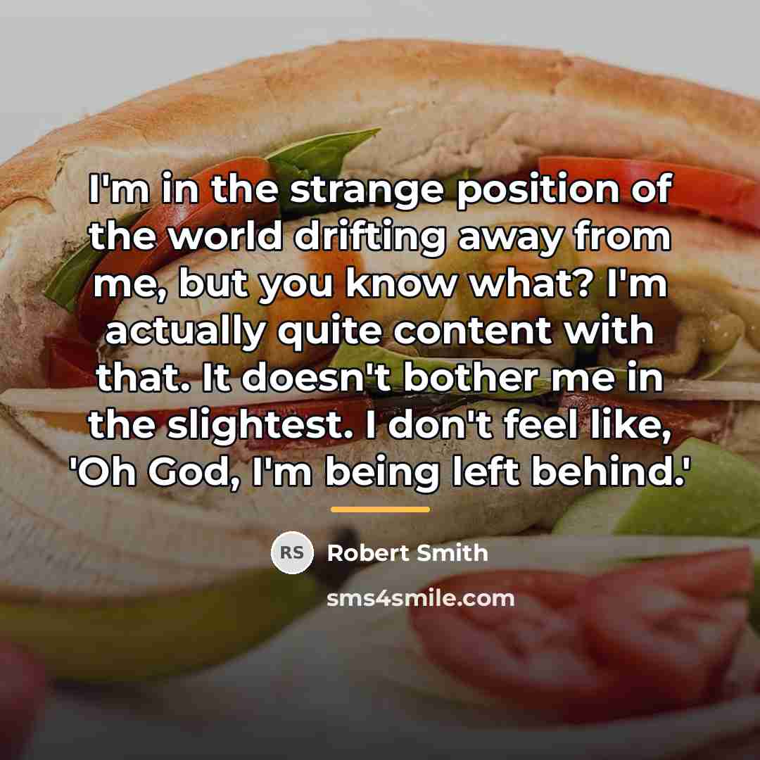 “I'm in the strange position of the world drifting away…” quote by Robert Smith