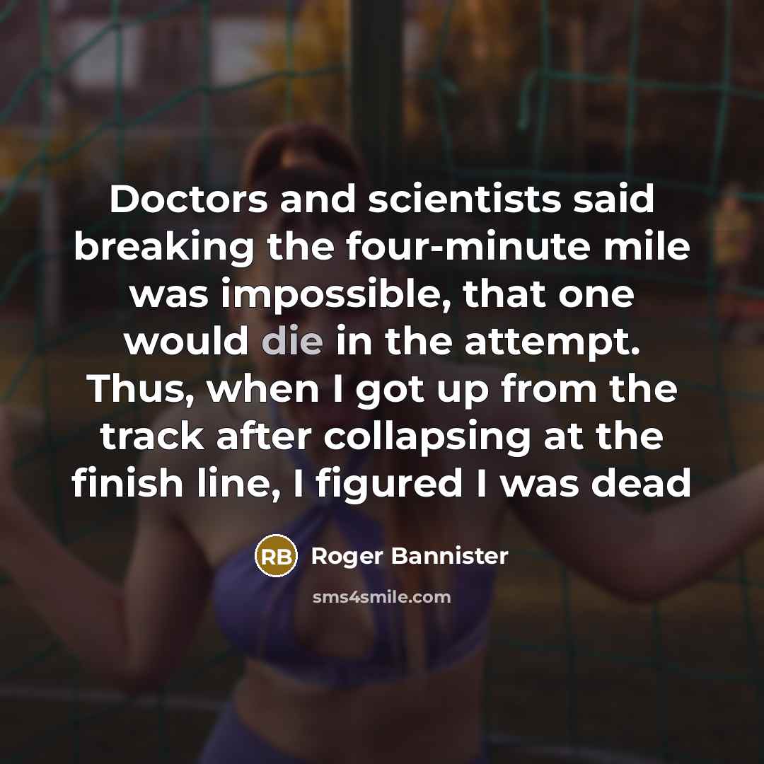 “Doctors and scientists said breaking the four-minute mile was impossible,…” quote by Roger Bannister