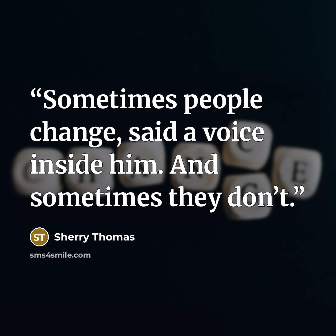 “Sometimes people change, said a voice inside him. And sometimes they don’t.” quote by Sherry Thomas
