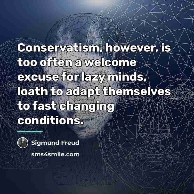 “Conservatism, however, is too often a welcome excuse for lazy…” quote by Sigmund Freud
