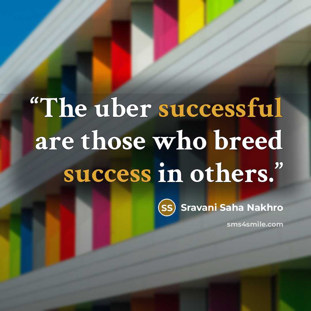 “The uber successful are those who breed success in others.” quote by Sravani Saha Nakhro