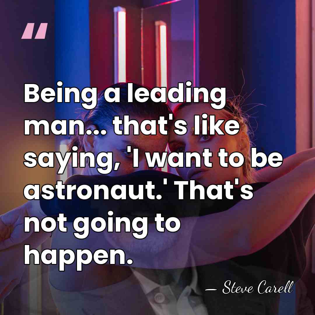 Being a leading man... that's like saying, 'I want to be astronaut.'&hellip; - Steve Carell