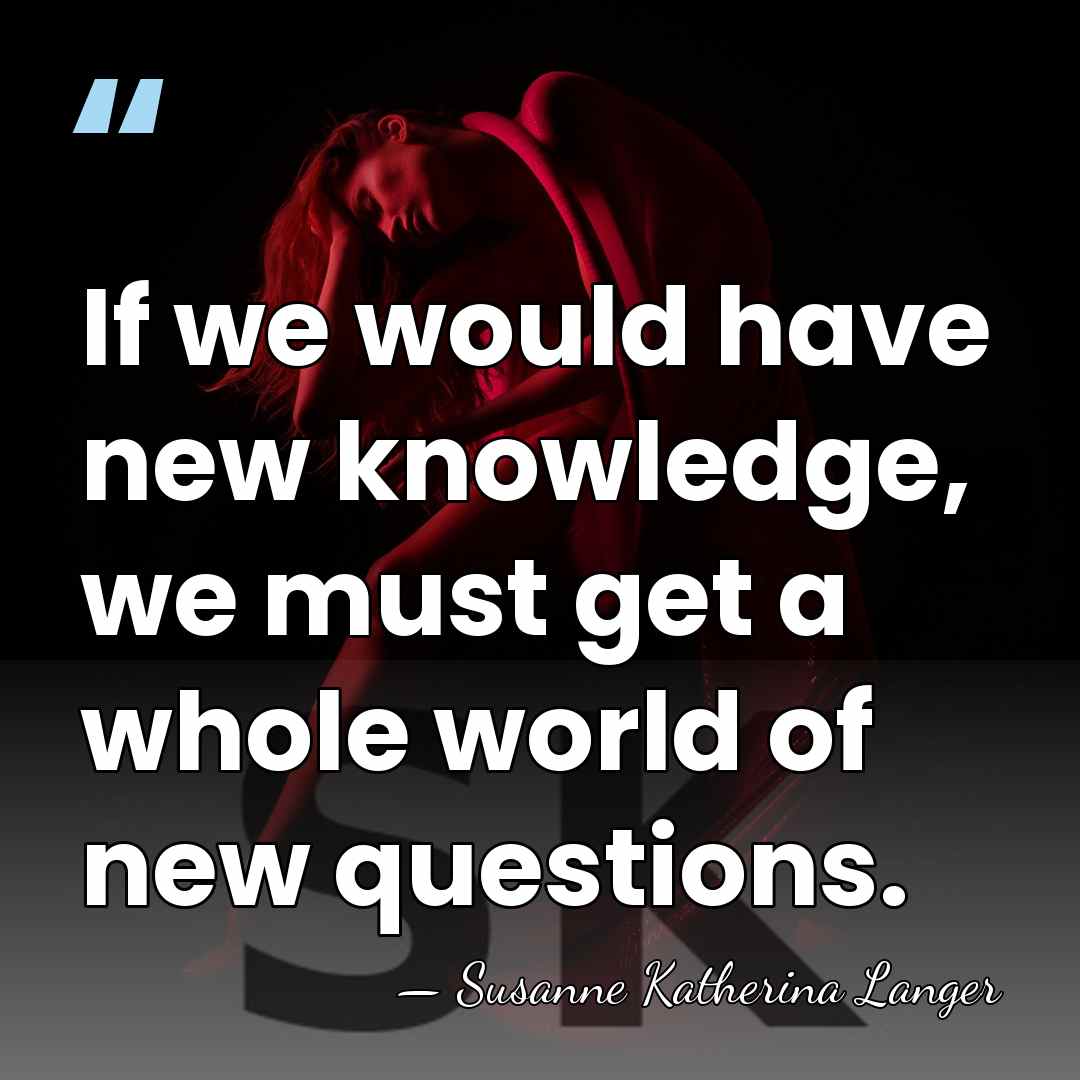 If we would have new knowledge, we must get a whole world&hellip; - Susanne Katherina Langer