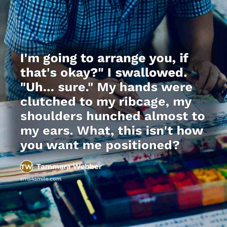 “I'm going to arrange you, if that's okay?" I swallowed.…” quote by Tammara Webber