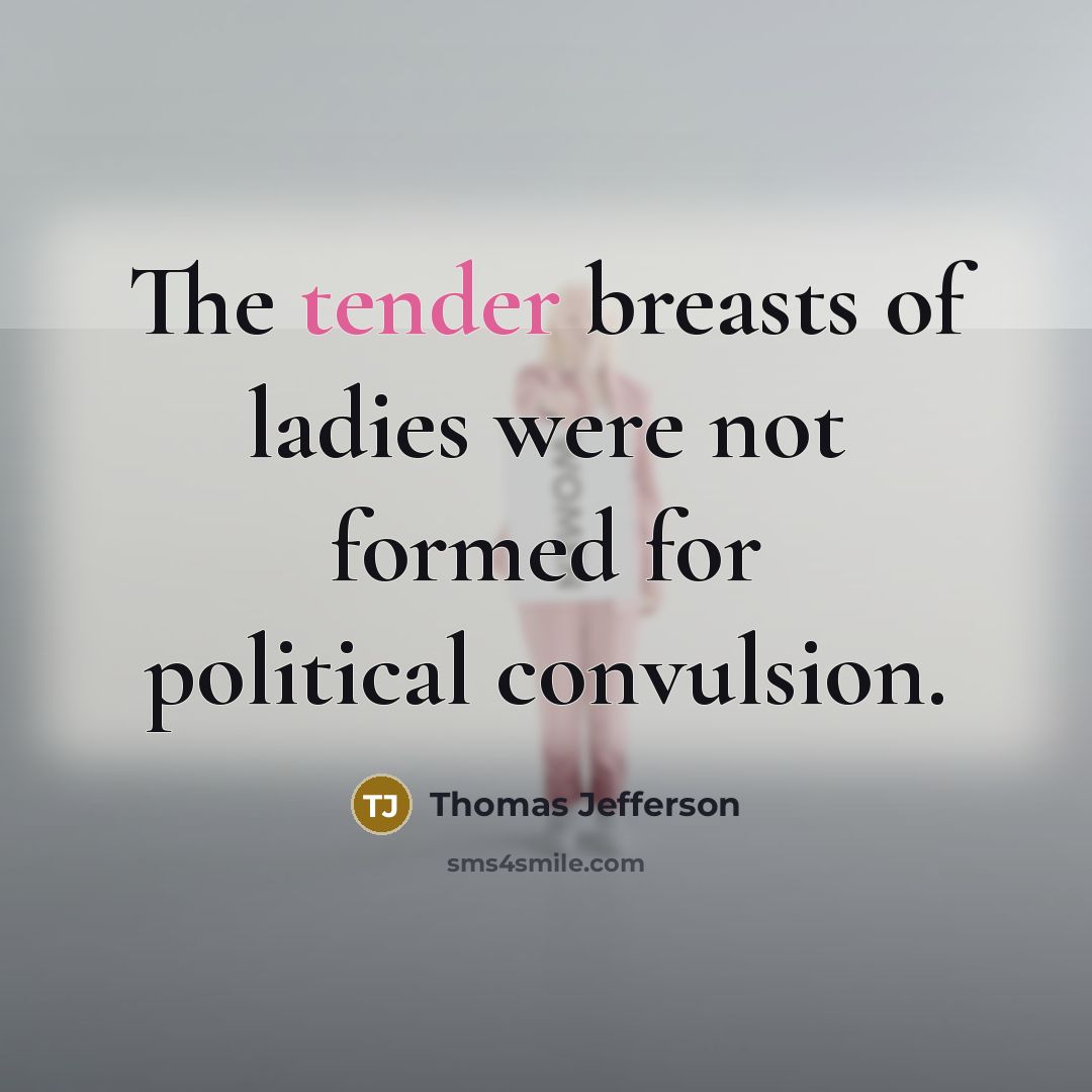 “The tender breasts of ladies were not formed for political…” quote by Thomas Jefferson