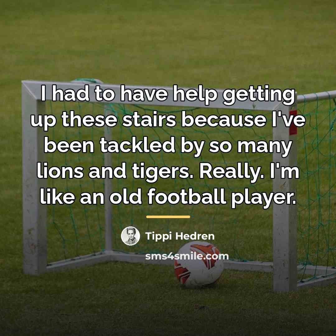 “I had to have help getting up these stairs because…” quote by Tippi Hedren