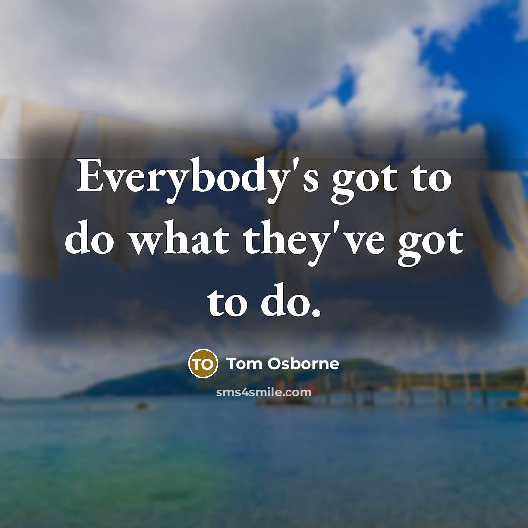 “Everybody's got to do what they've got to do.…” quote by Tom Osborne