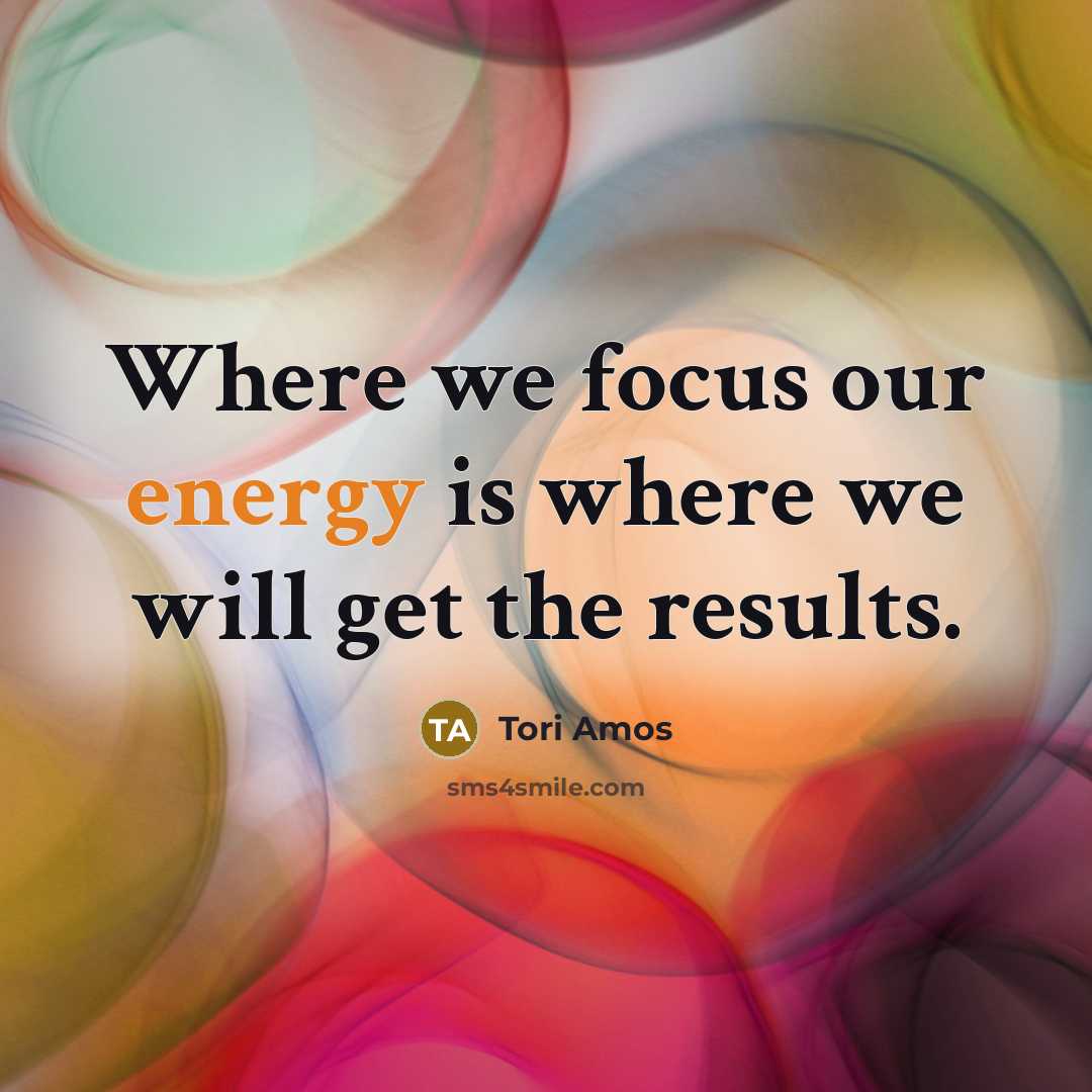 “Where we focus our energy is where we will get…” quote by Tori Amos